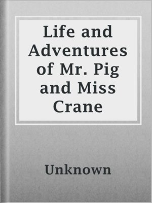 cover image of Life and Adventures of Mr. Pig and Miss Crane